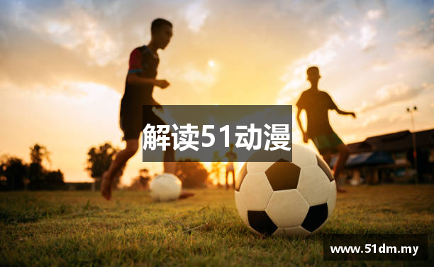 解读51动漫